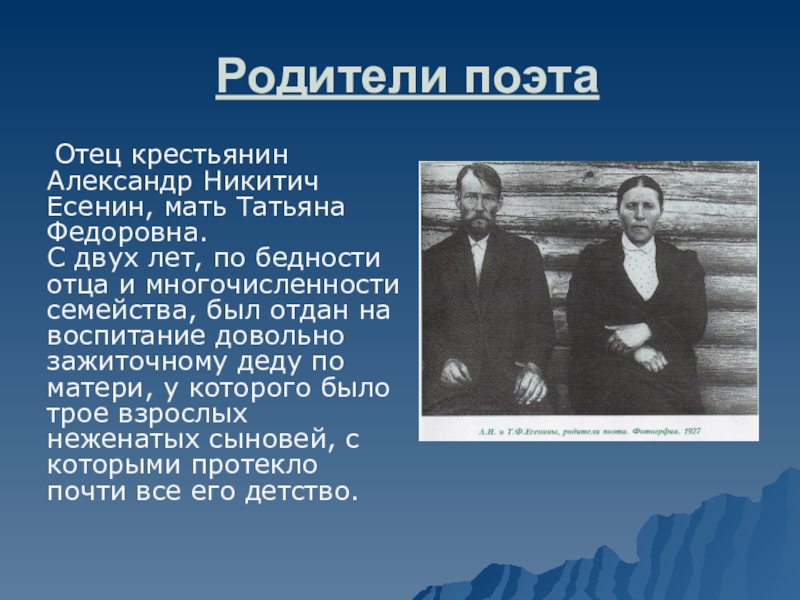 Родители поэта  Отец крестьянин Александр Никитич Есенин, мать Татьяна Федоровна.  С двух лет, по бедности