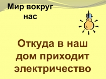 Презентация к окружающему миру Откуда в наш дом приходит электричество?