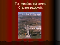Презентация к мероприятию  Ты живешь на земле Сталинградской