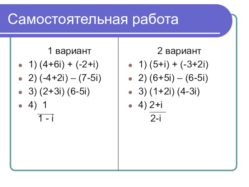 Самостоятельная работа1 вариант1) (4+6i) + (-2+i)2) (-4+2i) – (7-5i)3) (2+3i) (6-5i)4) 1    1 -