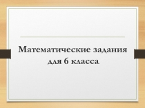 Презентация по математике Математические задания для 6 класса