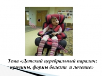 Презентация Тема Детский церебральный паралич причины, формы и лечение.