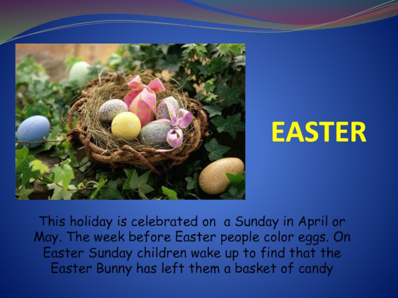 EASTERThis holiday is celebrated on a Sunday in April or May. The week before Easter people color