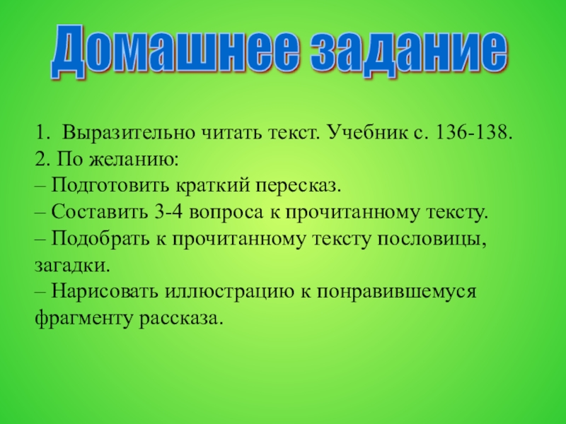 1. Выразительно читать текст. Учебник с. 136-138.2. По желанию:– Подготовить краткий пересказ.– Составить 3-4 вопроса к прочитанному