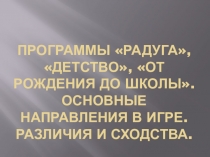 Презентация Программы Радуга, Детство, От рождения до школы. Основные направления в игре. Различия и сходства
