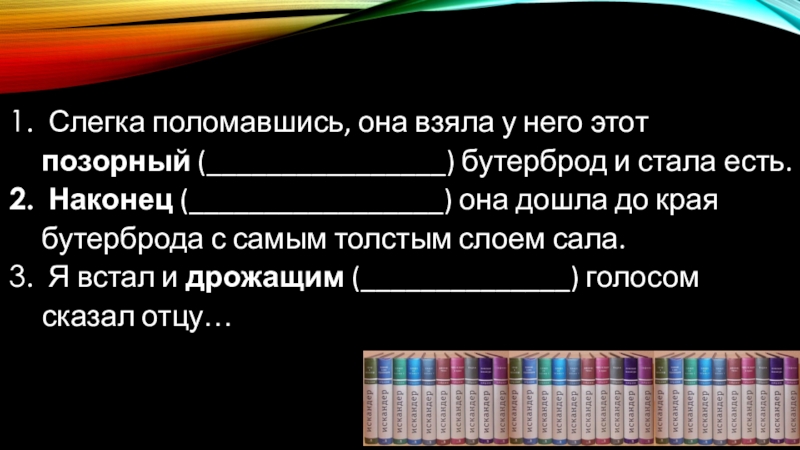 Слегка поломавшись, она взяла у него этот позорный (________________) бутерброд и стала есть. Наконец (_________________) она