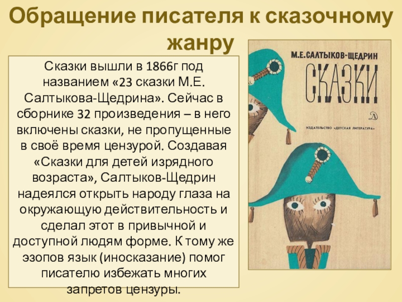 Обращение писателя к сказочному жанруСказки вышли в 1866г под названием «23 сказки М.Е.Салтыкова-Щедрина». Сейчас в сборнике 32