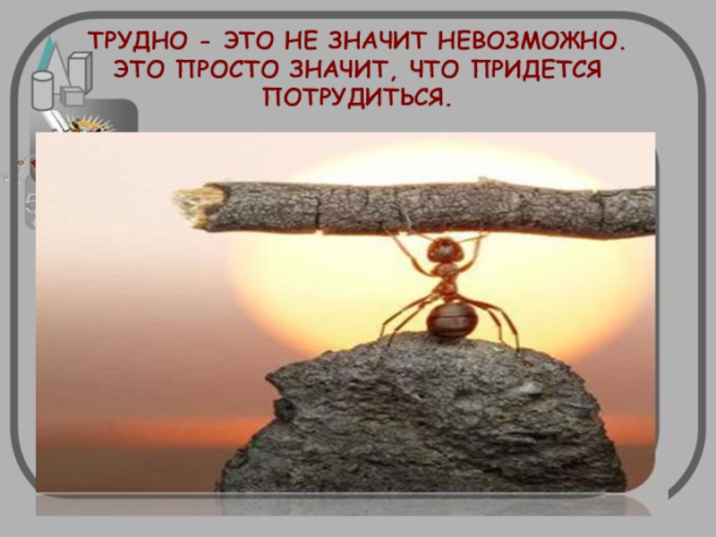 Что значит невозможно. Упрямство в достижении цели. Поговорки про упорство. Упорство и труд. Трудно не значит невозможно.