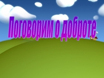 Презентация классного часа на тему Поговорим о доброте