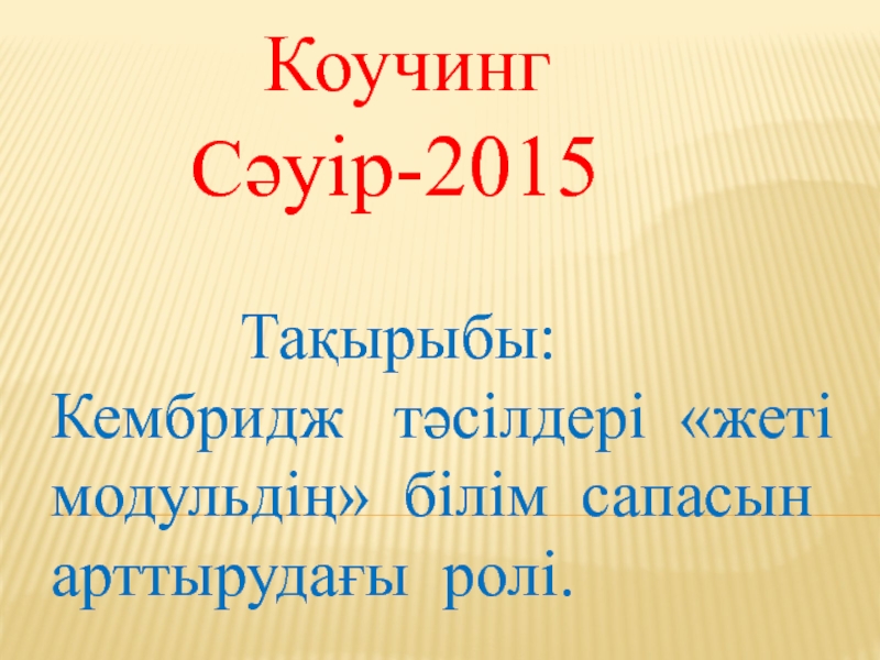Презентация по методике :  Кембридж тәсілдерінің жеті модульдің білім сапасын арттырудағы ролі.