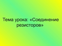 Презентация по Электротехнике и электронике на тему Соединение резисторов