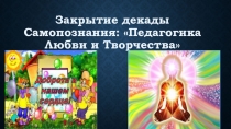 Презентация по самопознанию к закрытию декады Педагогика любви и Творчества
