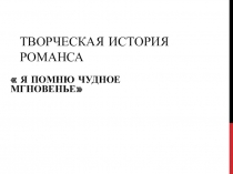 Презентация Творческая история романса Я помню чудное мгновенье