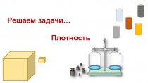 Презентация к уроку физики в 7 классе по теме: Решение задач. Плотность вещества