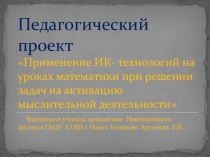 Презентация педагогического проекта на тему  применение ИК-технологий на уроках математики при решении задач на активацию мыслительной деятельности