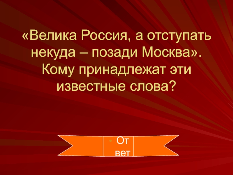 «Велика Россия, а отступать некуда – позади Москва». Кому принадлежат эти известные слова?Ответ