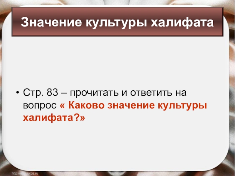 Стр. 83 – прочитать и ответить на вопрос « Каково значение культуры халифата?»Значение культуры халифата