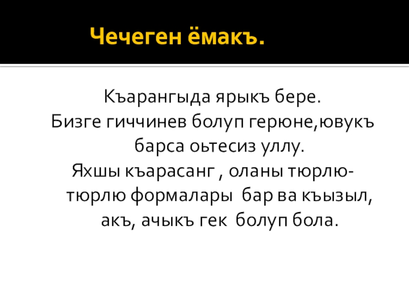 Чечеген ёмакъ. Къарангыда ярыкъ бере.Бизге гиччинев болуп герюне,ювукъ барса оьтесиз уллу.Яхшы къарасанг , оланы тюрлю-тюрлю формалары бар