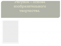 Презентация по изобразительному искусству Рисунок - основа изобразительного творчества (6 класс)