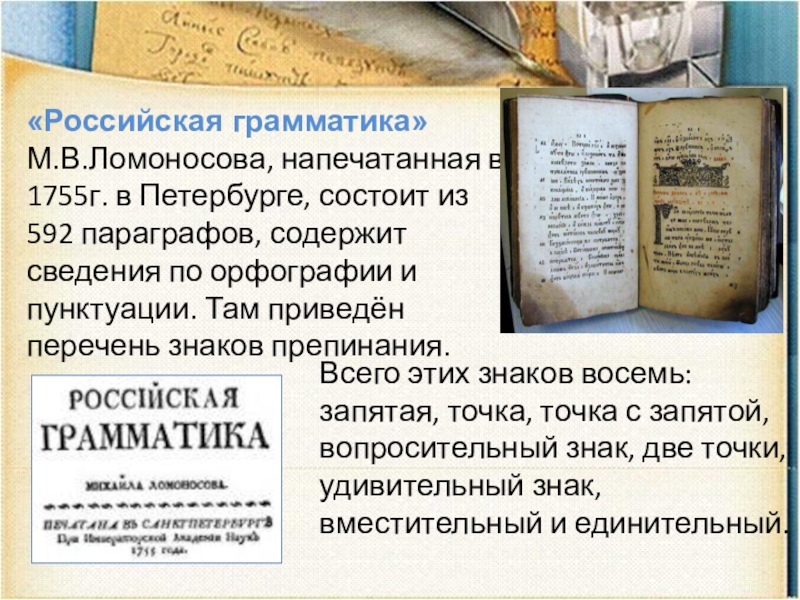 «Российская грамматика»М.В.Ломоносова, напечатанная в 1755г. в Петербурге, состоит из 592 параграфов, содержит сведения по орфографии и пунктуации.