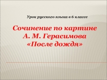 Презентация по русскому языку. Подготовка к написанию сочинения по картине Герасимова После дождя