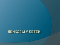 Презентация Лейкозы у детей