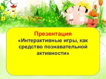 Презентация Интерактивные игры, как средство познавательной активности