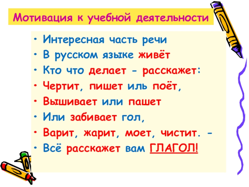 Мотивация к учебной деятельностиИнтересная часть речиВ русском языке живётКто что делает - расскажет:Чертит,