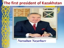 Презентация The first President of Kazakhstan