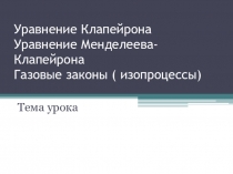 Презентация по физике Уравнение Клапейрона.Уравнение Менделеева-Клапейрона.Газовые законы ( изопроцессы) 10 класс