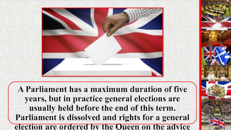 A Parliament has a maximum duration of five years, but in practice general elections are usually held