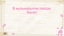 Презентация к уроку музыка 7 класс В музыкальном театре. Балет.