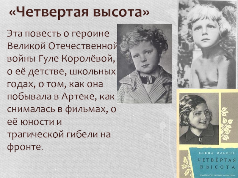«Четвертая высота»Эта повесть о героине Великой Отечественной войны Гуле Королёвой, о её детстве, школьных годах, о том,