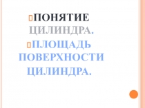 ЦИЛИНДР. ПЛОЩАДЬ БОКОВОЙ И ПОЛНОЙ ПОВЕРХНОСТИ ЦИЛИНДРА