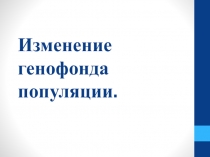 Презентация к уроку биологии Изменение генофонда популяции