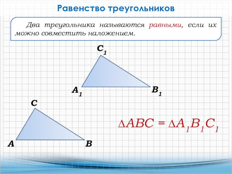Два треугольника называются равными, если их можно совместить наложением.Равенство треугольниковВАСА1В1С1∆АВС = ∆А1В1С1