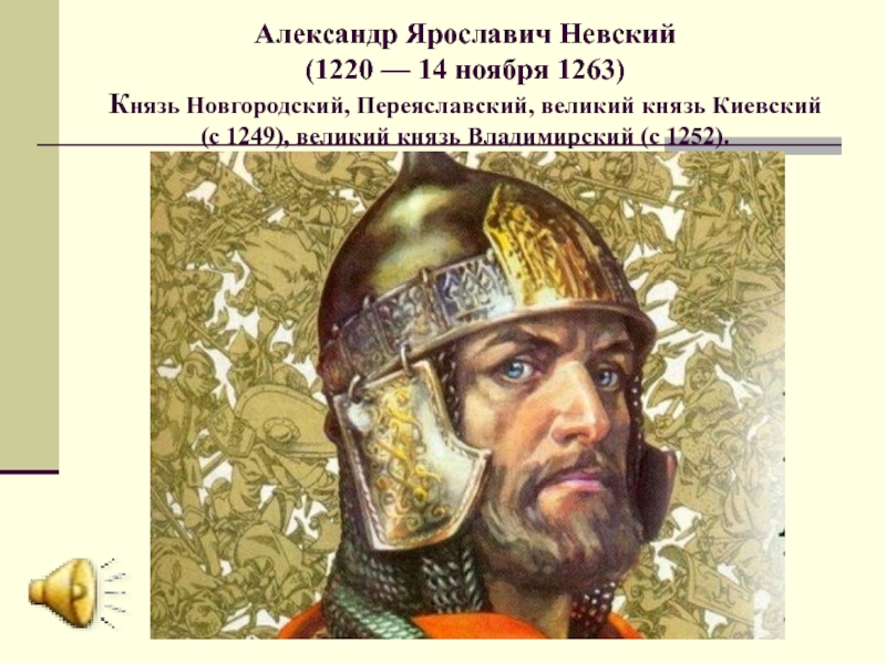Александр Ярославич Невский  (1220 — 14 ноября 1263) Князь Новгородский, Переяславский, великий князь Киевский (с 1249),