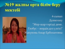 Дүниетану сабағынан презентация Жер-шар тәрізді дене. Глобус - жердің дәл үлгісі 4 сынып