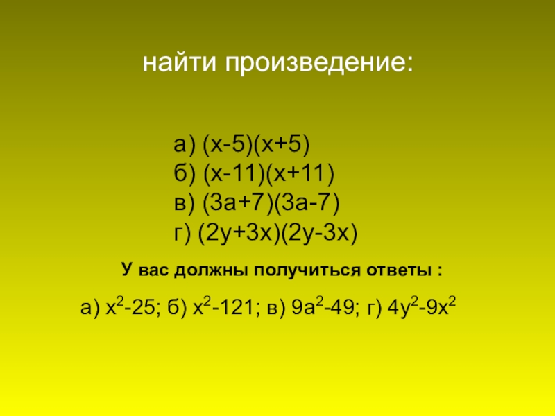 а) (х-5)(х+5)б) (х-11)(х+11)в) (3а+7)(3а-7)г) (2у+3х)(2у-3х)найти произведение:а) х2-25; б) х2-121; в) 9а2-49; г) 4у2-9х2У вас должны получиться ответы