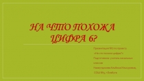 Презентация по математике на тему На что похожа цифра 6? (1 класс)