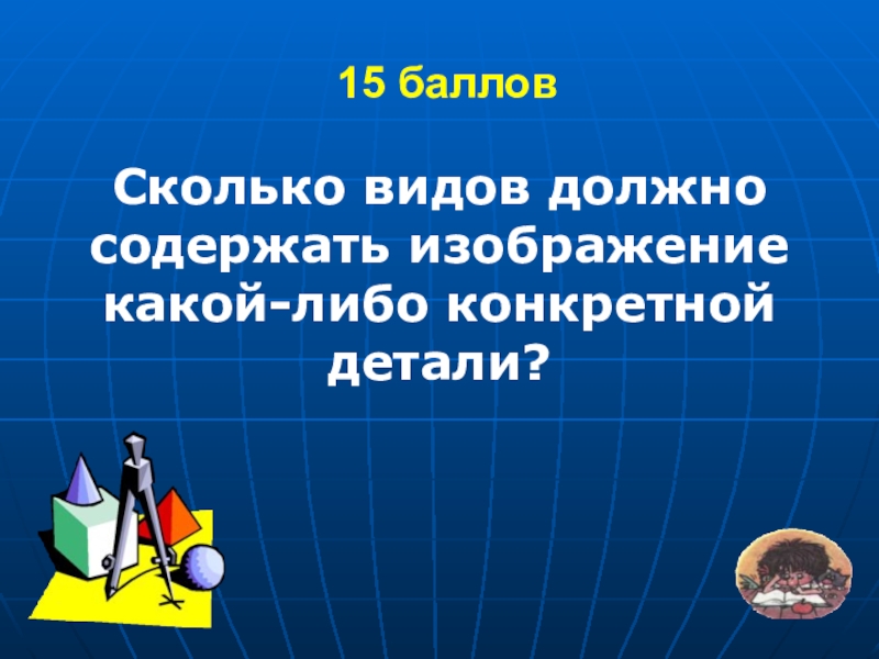 Либо конкретной. Сколько видов должно содержать изображение. Сколько видов должно содержать изображение какой-либо детали. Сколько видов жолдно солеодать изобродения.