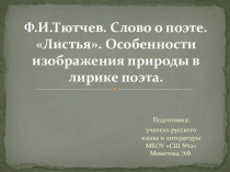 Презентация. Тема: Ф.И.Тютчев. Слово о поэте. Листья. Особенности изображения природы в лирике поэта. (6 класс)