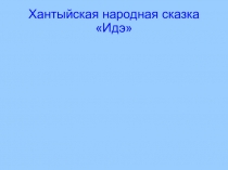 Хантыйская сказка Идэ (внеклассное чтение)