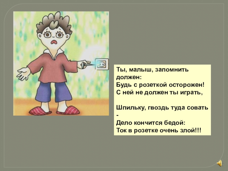 Запомни суть. Ты малыш запомнить должен будь с розеткой осторожен. Будь с розеткой осторожен. Стихи ты малыш запомнить должен будь с розеткой. Картинки дело кончится бедой, ток в розетке очень злой.