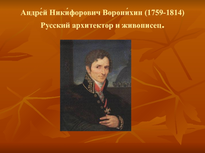 Андре́й Ники́форович Ворони́хин (1759-1814) Русский архитектор и живописец.