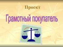 Проект по экономике Грамотный покупатель