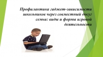 Презентация к родительскому собранию на тему: Профилактика гаджет-зависимости школьников через совместный досуг семьи: виды и формы игровой деятельности