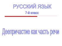 Презентация к уроку русского языка в 7 классе Деепричастие как часть речи