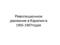 Презентация по истории Карелии на тему Революционные движения в Карелии в 1905-1907 гг.( 10 класс)