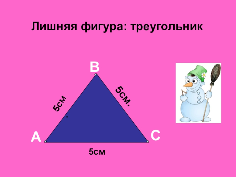 Лишняя фигура: треугольникАВС5см.5см.5см